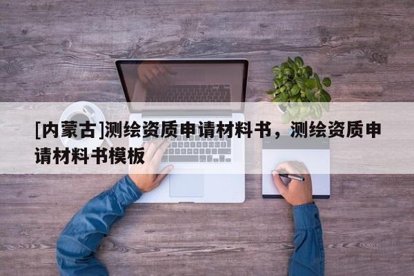 [内蒙古]测绘资质申请材料书，测绘资质申请材料书模板