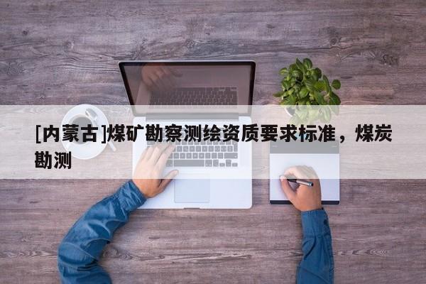 [内蒙古]煤矿勘察测绘资质要求标准，煤炭勘测