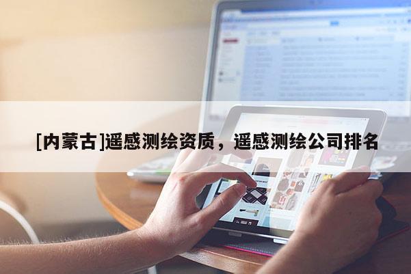 [内蒙古]遥感测绘资质，遥感测绘公司排名