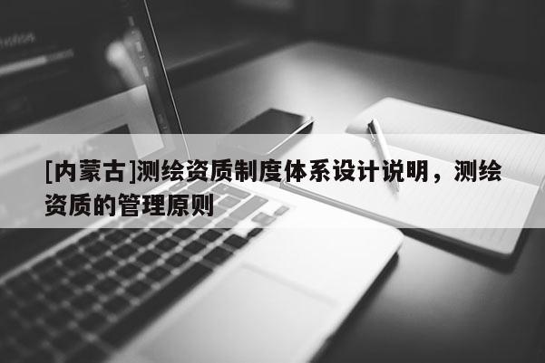 [内蒙古]测绘资质制度体系设计说明，测绘资质的管理原则