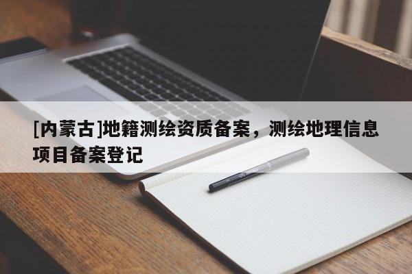 [内蒙古]地籍测绘资质备案，测绘地理信息项目备案登记