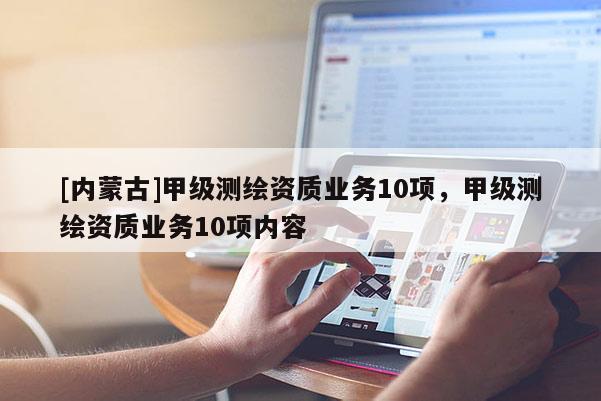 [内蒙古]甲级测绘资质业务10项，甲级测绘资质业务10项内容