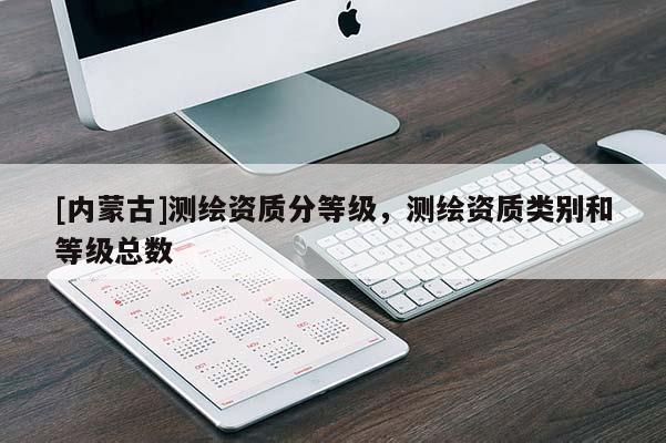 [内蒙古]测绘资质分等级，测绘资质类别和等级总数