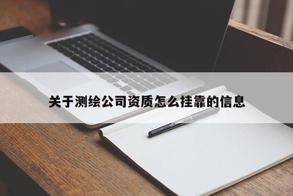 关于测绘公司资质怎么挂靠的信息