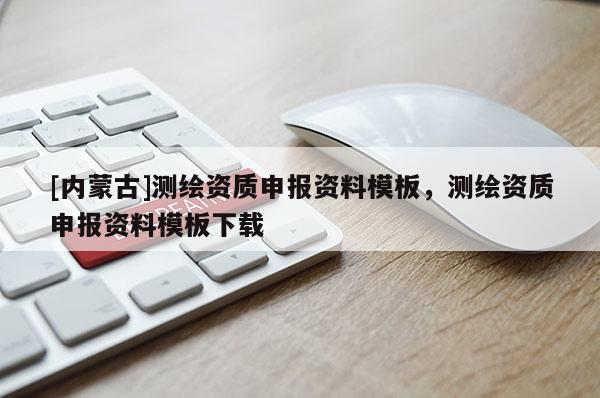 [内蒙古]测绘资质申报资料模板，测绘资质申报资料模板下载