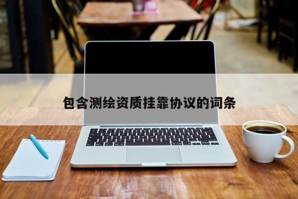 包含测绘资质挂靠协议的词条