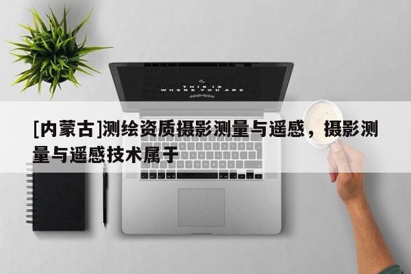 [内蒙古]测绘资质摄影测量与遥感，摄影测量与遥感技术属于