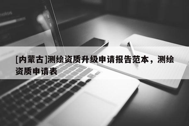 [内蒙古]测绘资质升级申请报告范本，测绘资质申请表