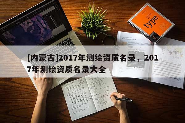 [内蒙古]2017年测绘资质名录，2017年测绘资质名录大全