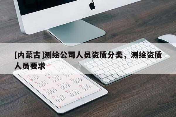[内蒙古]测绘公司人员资质分类，测绘资质人员要求