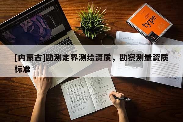 [内蒙古]勘测定界测绘资质，勘察测量资质标准