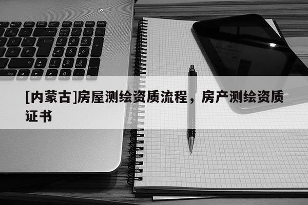 [内蒙古]房屋测绘资质流程，房产测绘资质证书