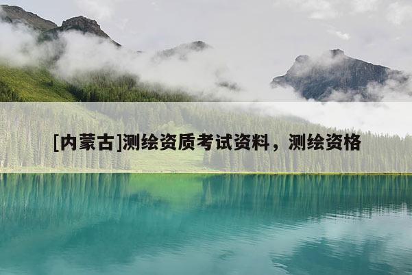 [内蒙古]测绘资质考试资料，测绘资格