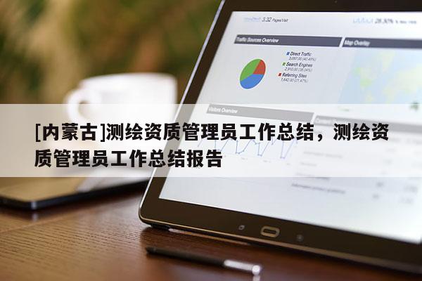 [内蒙古]测绘资质管理员工作总结，测绘资质管理员工作总结报告