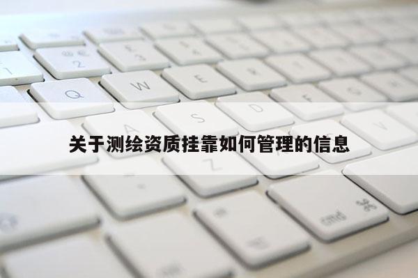 关于测绘资质挂靠如何管理的信息