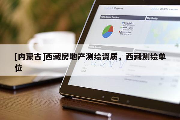 [内蒙古]西藏房地产测绘资质，西藏测绘单位