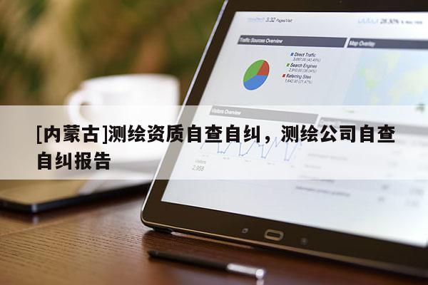 [内蒙古]测绘资质自查自纠，测绘公司自查自纠报告