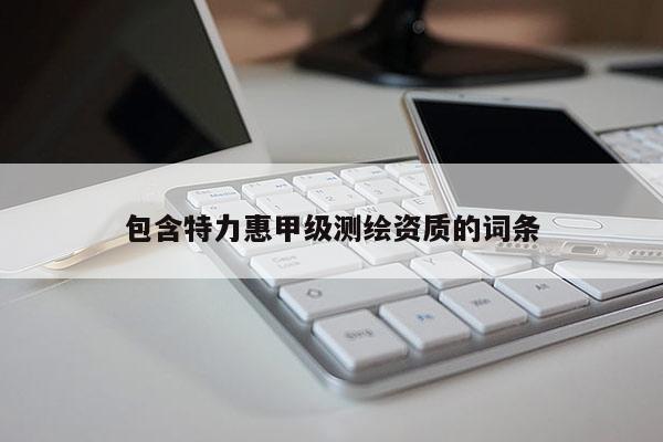 包含特力惠甲级测绘资质的词条