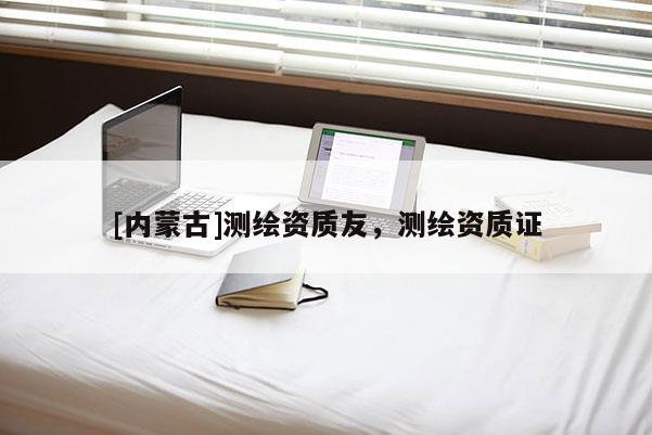 [内蒙古]测绘资质友，测绘资质证