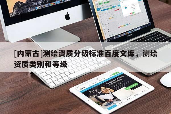 [内蒙古]测绘资质分级标准百度文库，测绘资质类别和等级