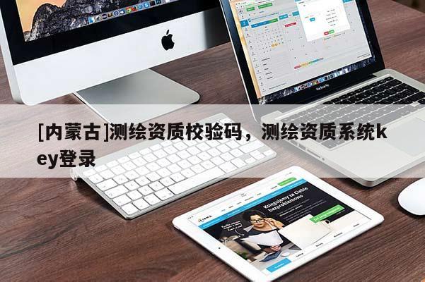 [内蒙古]测绘资质校验码，测绘资质系统key登录