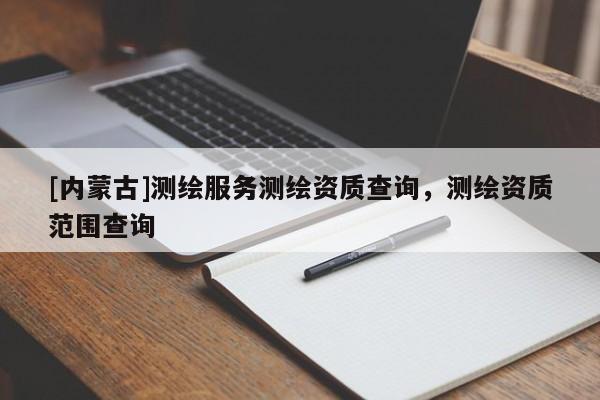 [内蒙古]测绘服务测绘资质查询，测绘资质范围查询