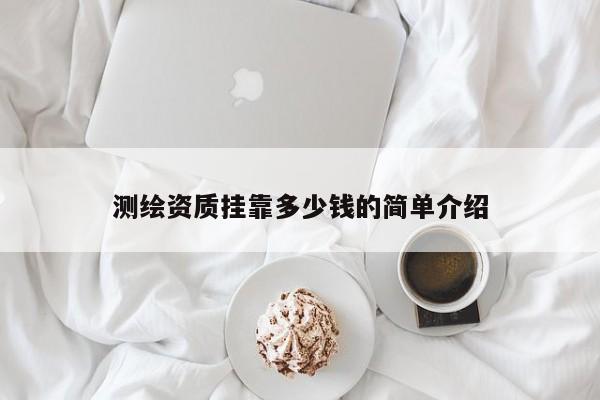 测绘资质挂靠多少钱的简单介绍