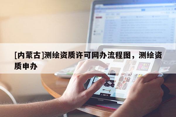 [内蒙古]测绘资质许可网办流程图，测绘资质申办