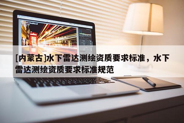 [内蒙古]水下雷达测绘资质要求标准，水下雷达测绘资质要求标准规范