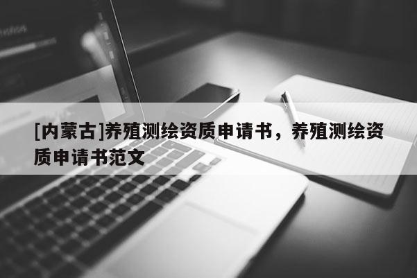[内蒙古]养殖测绘资质申请书，养殖测绘资质申请书范文