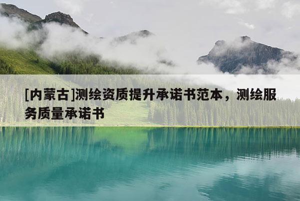 [内蒙古]测绘资质提升承诺书范本，测绘服务质量承诺书