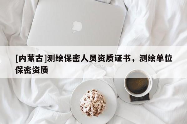 [内蒙古]测绘保密人员资质证书，测绘单位保密资质