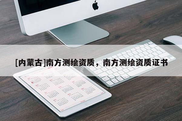 [内蒙古]南方测绘资质，南方测绘资质证书