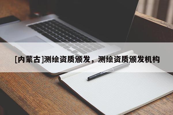 [内蒙古]测绘资质颁发，测绘资质颁发机构