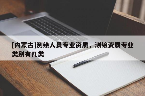 [内蒙古]测绘人员专业资质，测绘资质专业类别有几类