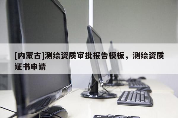 [内蒙古]测绘资质审批报告模板，测绘资质证书申请