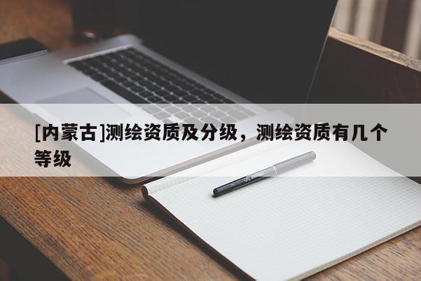 [内蒙古]测绘资质及分级，测绘资质有几个等级
