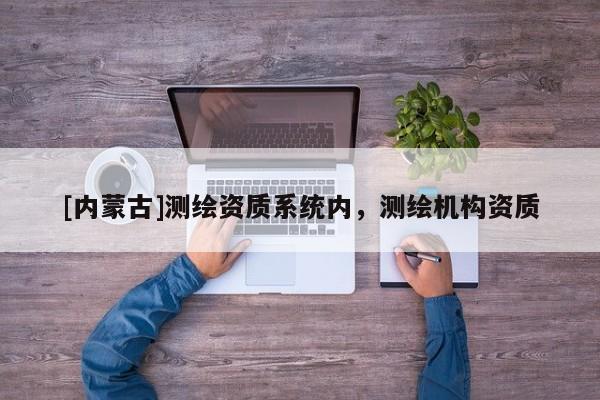 [内蒙古]测绘资质系统内，测绘机构资质