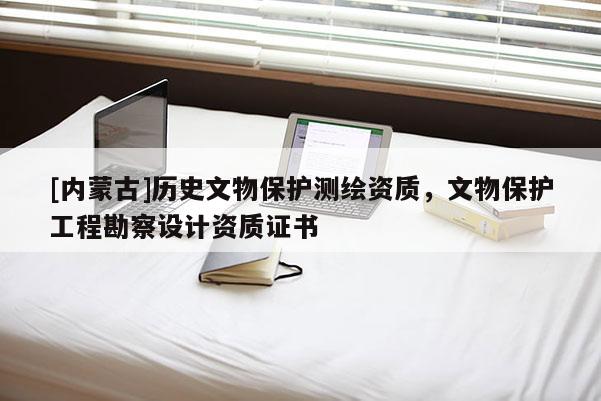 [内蒙古]历史文物保护测绘资质，文物保护工程勘察设计资质证书