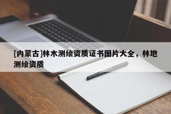 [内蒙古]林木测绘资质证书图片大全，林地测绘资质