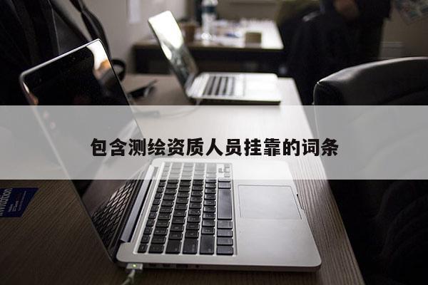 包含测绘资质人员挂靠的词条