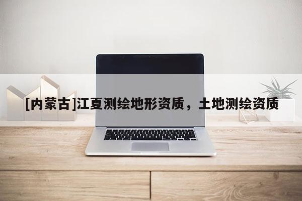 [内蒙古]江夏测绘地形资质，土地测绘资质