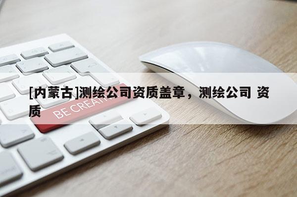[内蒙古]测绘公司资质盖章，测绘公司 资质