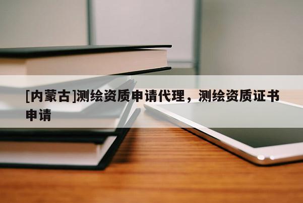 [内蒙古]测绘资质申请代理，测绘资质证书申请