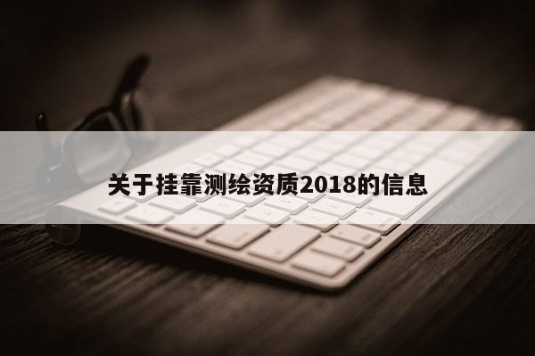 关于挂靠测绘资质2018的信息