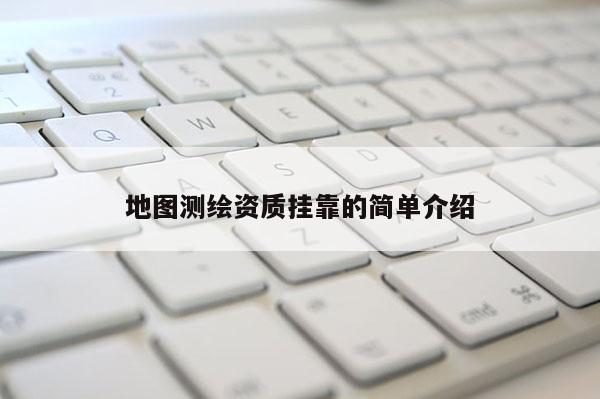 地图测绘资质挂靠的简单介绍