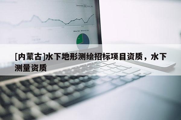 [内蒙古]水下地形测绘招标项目资质，水下测量资质