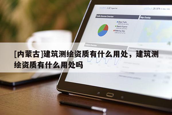 [内蒙古]建筑测绘资质有什么用处，建筑测绘资质有什么用处吗