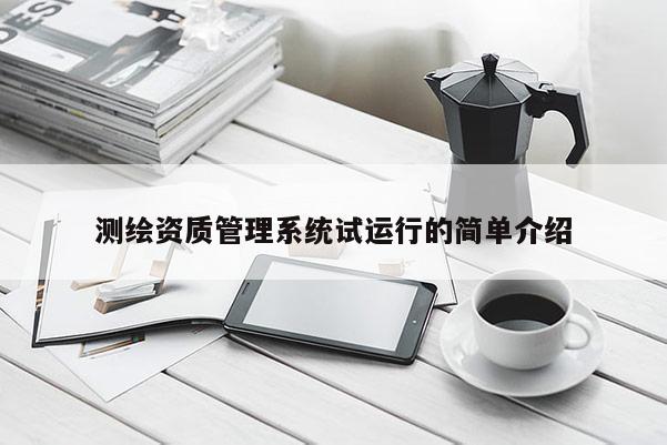 测绘资质管理系统试运行的简单介绍