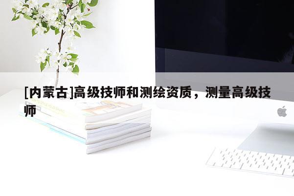[内蒙古]高级技师和测绘资质，测量高级技师
